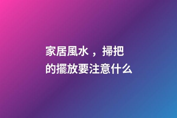 家居風水，掃把的擺放要注意什么